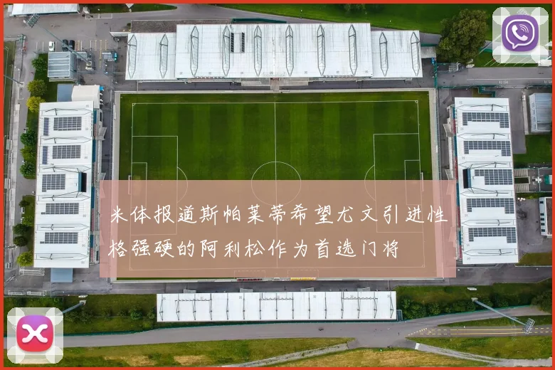 米体报道斯帕莱蒂希望尤文引进性格强硬的阿利松作为首选门将