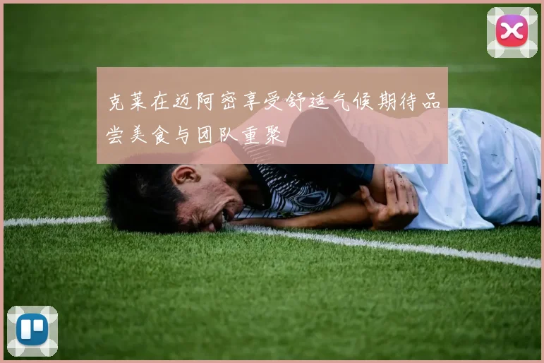 克莱在迈阿密享受舒适气候期待品尝美食与团队重聚