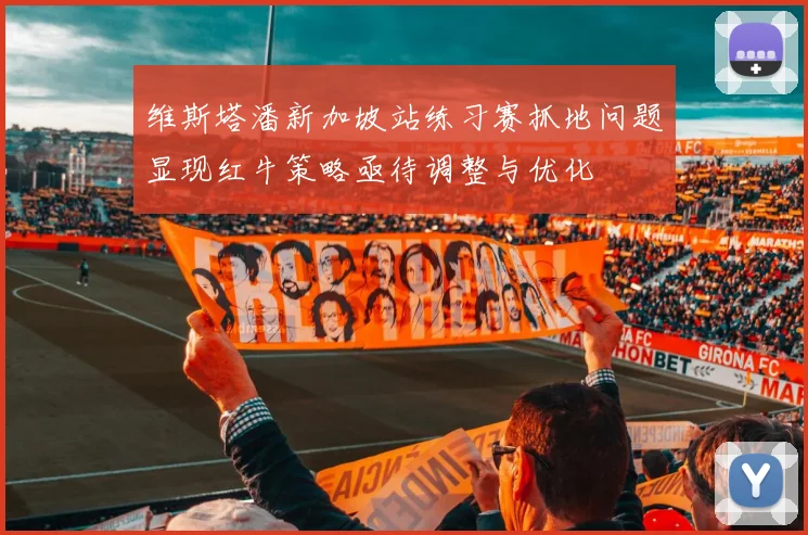 维斯塔潘新加坡站练习赛抓地问题显现红牛策略亟待调整与优化