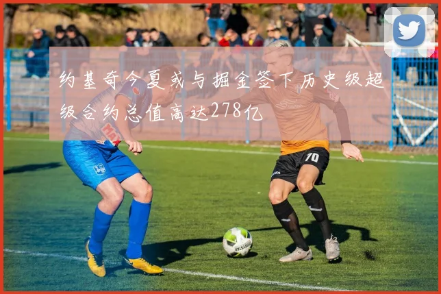 约基奇今夏或与掘金签下历史级超级合约总值高达278亿