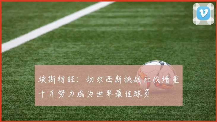 埃斯特旺：切尔西新挑战让我增重十斤努力成为世界最佳球员