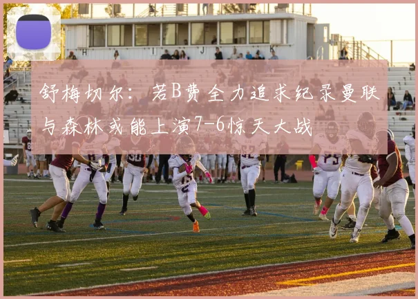舒梅切尔：若B费全力追求纪录曼联与森林或能上演7-6惊天大战