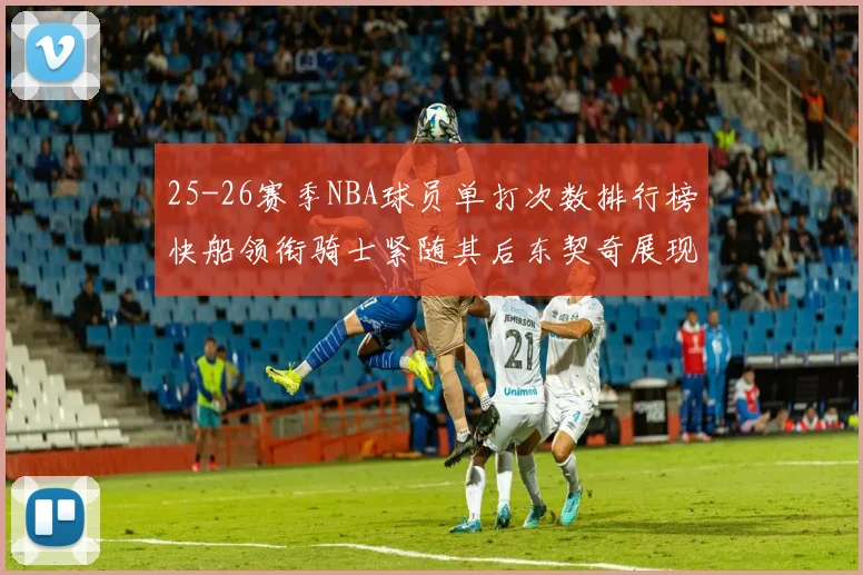 25-26赛季NBA球员单打次数排行榜快船领衔骑士紧随其后东契奇展现最高效率