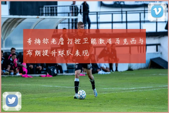 夸梅称老詹打控卫能激活马克西与布朗提升球队表现