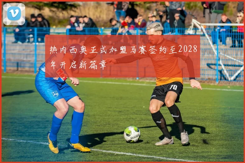 热内西奥正式加盟马赛签约至2028年开启新篇章