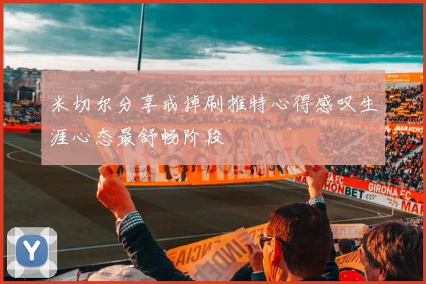 米切尔分享戒掉刷推特心得感叹生涯心态最舒畅阶段