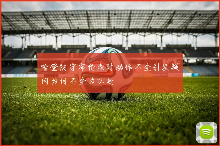 哈登防守布伦森时动作不全引发疑问为何不全力以赴