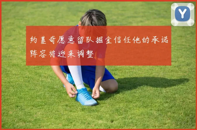 约基奇愿意留队掘金信任他的承诺阵容将迎来调整