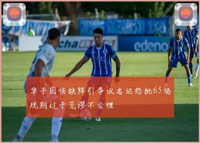 华子因伤缺阵引争议名记怒批65场规则过于荒谬不合理