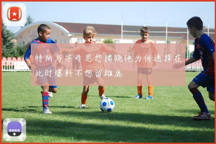 特纳与字母恩怨揭晓他为何选择在此时爆料不想留雄鹿